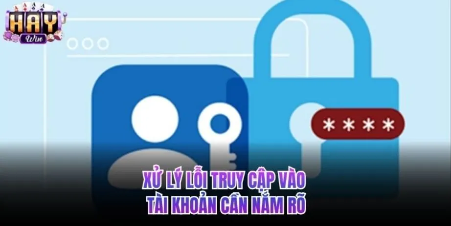 Xử lý lỗi truy cập tài khoản cần nắm rõ